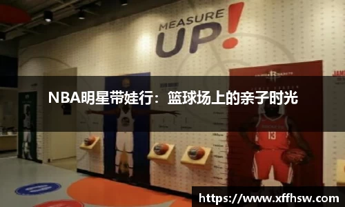 NBA明星带娃行：篮球场上的亲子时光