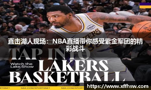 直击湖人现场：NBA直播带你感受紫金军团的精彩战斗